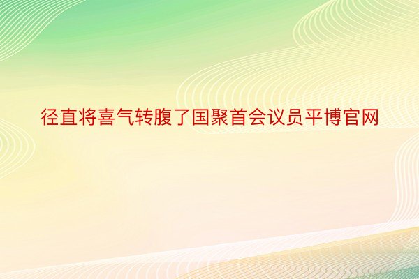 径直将喜气转腹了国聚首会议员平博官网