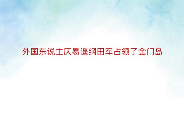 外国东说主仄易遥纲田军占领了金门岛