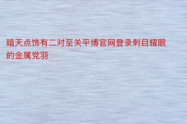 暗天点饰有二对至关平博官网登录刺目耀眼的金属党羽