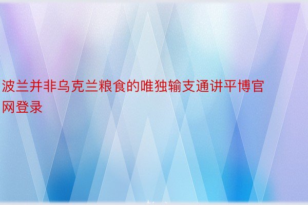 波兰并非乌克兰粮食的唯独输支通讲平博官网登录