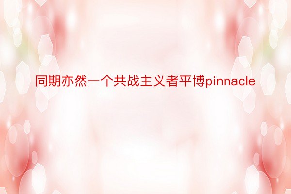 同期亦然一个共战主义者平博pinnacle