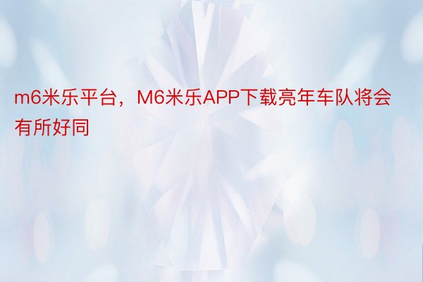 m6米乐平台，M6米乐APP下载亮年车队将会有所好同