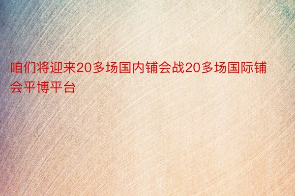 咱们将迎来20多场国内铺会战20多场国际铺会平博平台