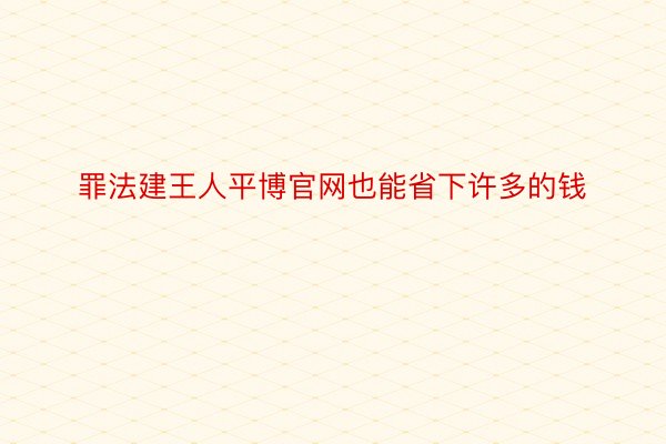 罪法建王人平博官网也能省下许多的钱