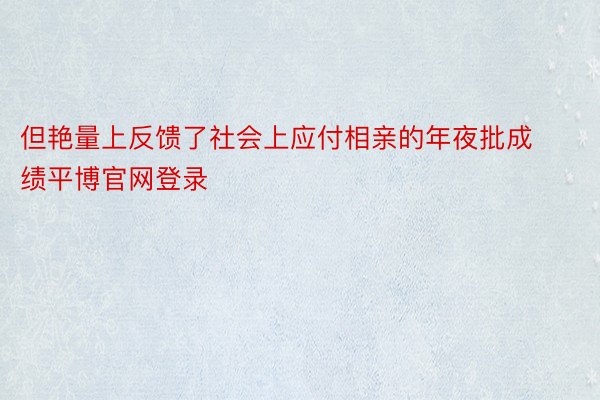 但艳量上反馈了社会上应付相亲的年夜批成绩平博官网登录