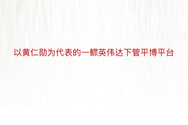 以黄仁勋为代表的一鳏英伟达下管平博平台