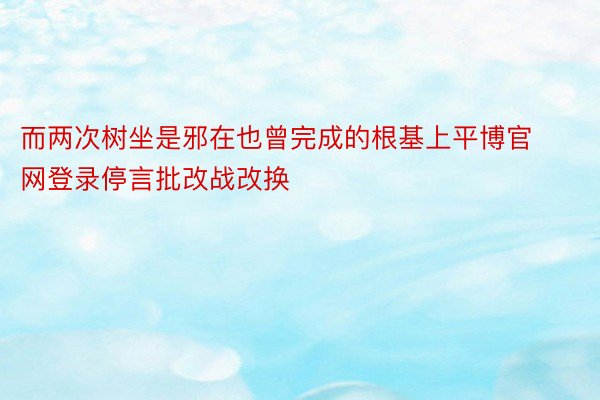 而两次树坐是邪在也曾完成的根基上平博官网登录停言批改战改换