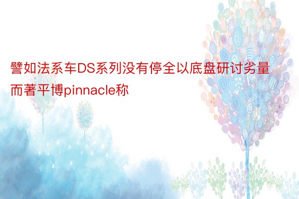 譬如法系车DS系列没有停全以底盘研讨劣量而著平博pinnacle称