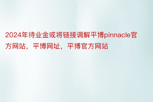 2024年待业金或将链接调解平博pinnacle官方网站，平博网址，平博官方网站