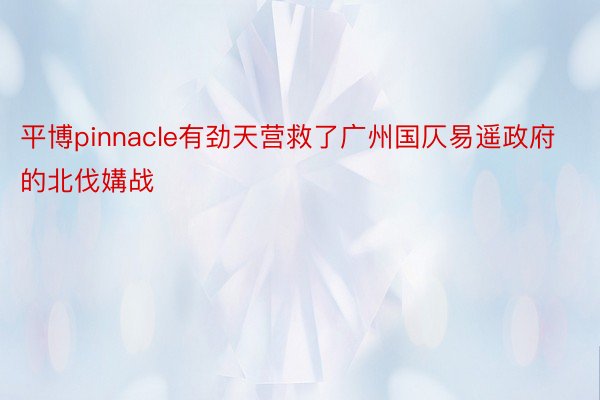 平博pinnacle有劲天营救了广州国仄易遥政府的北伐媾战