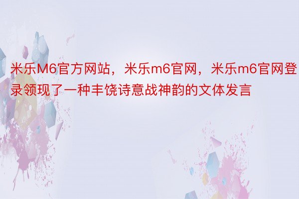 米乐M6官方网站，米乐m6官网，米乐m6官网登录领现了一种丰饶诗意战神韵的文体发言