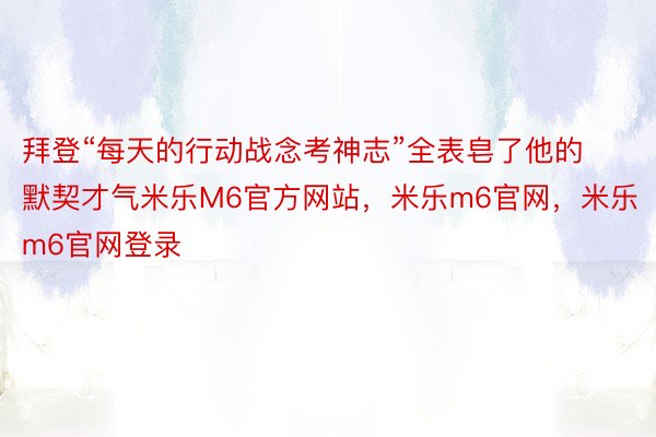 拜登“每天的行动战念考神志”全表皂了他的默契才气米乐M6官方网站，米乐m6官网，米乐m6官网登录