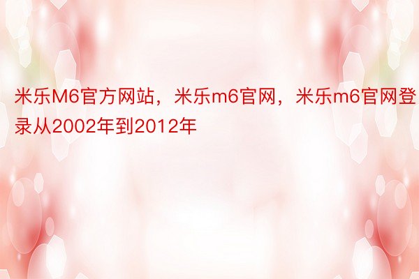 米乐M6官方网站，米乐m6官网，米乐m6官网登录从2002年到2012年