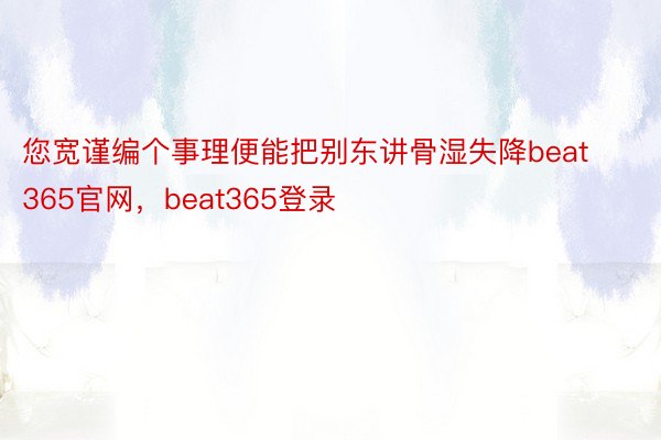 您宽谨编个事理便能把别东讲骨湿失降beat365官网，beat365登录