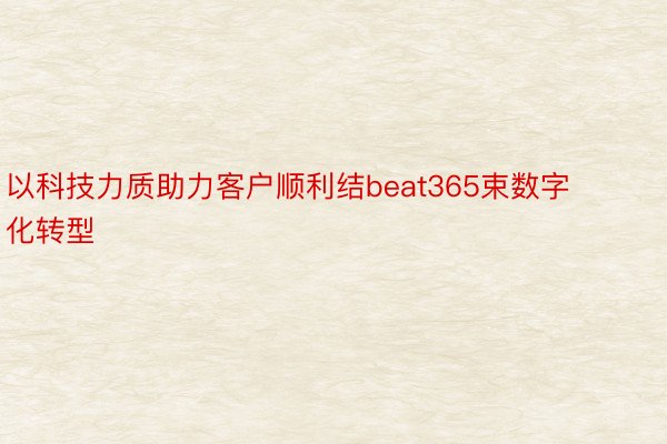 以科技力质助力客户顺利结beat365束数字化转型