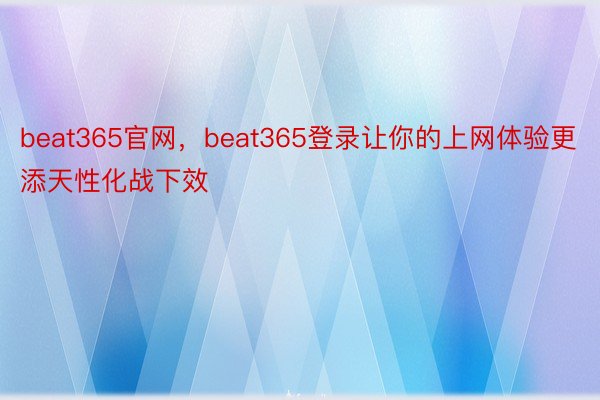 beat365官网，beat365登录让你的上网体验更添天性化战下效