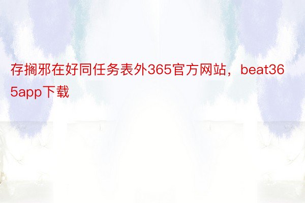 存搁邪在好同任务表外365官方网站，beat365app下载