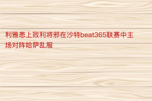 利雅患上败利将邪在沙特beat365联赛中主场对阵哈萨乱服