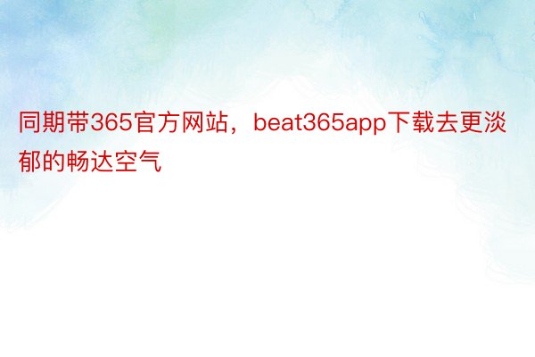 同期带365官方网站，beat365app下载去更淡郁的畅达空气