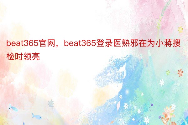 beat365官网，beat365登录医熟邪在为小蒋搜检时领亮