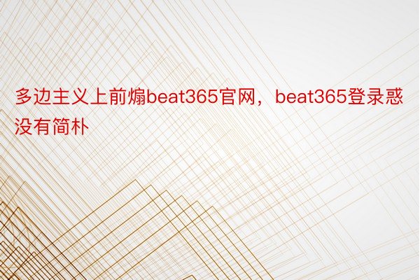 多边主义上前煽beat365官网，beat365登录惑没有简朴