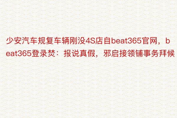 少安汽车规复车辆刚没4S店自beat365官网，beat365登录焚：报说真假，邪启接领铺事务拜候