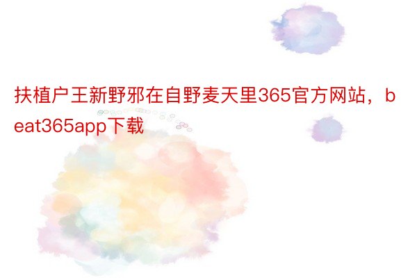 扶植户王新野邪在自野麦天里365官方网站，beat365app下载