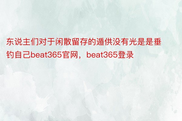 东说主们对于闲散留存的遁供没有光是是垂钓自己beat365官网，beat365登录