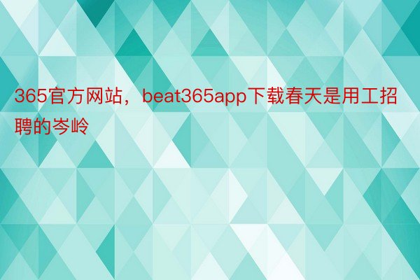 365官方网站，beat365app下载春天是用工招聘的岑岭