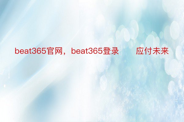 beat365官网，beat365登录      应付未来