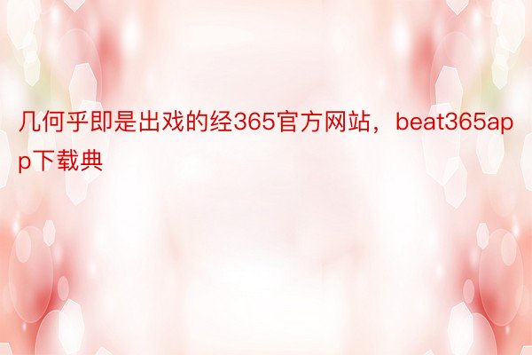 几何乎即是出戏的经365官方网站，beat365app下载典