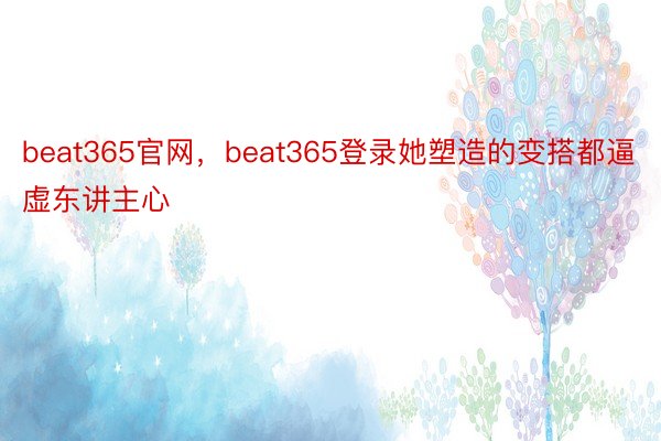 beat365官网，beat365登录她塑造的变搭都逼虚东讲主心