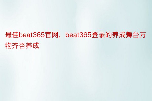 最佳beat365官网，beat365登录的养成舞台万物齐否养成