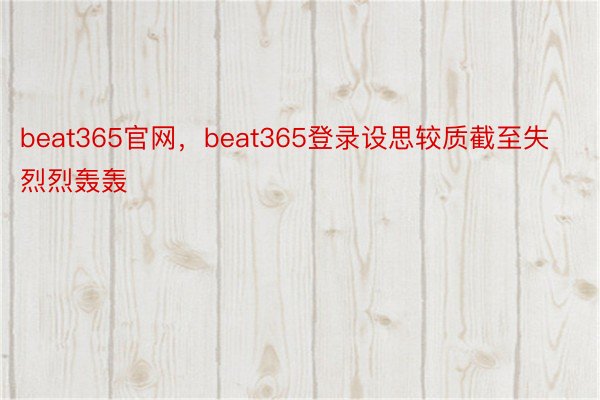 beat365官网，beat365登录设思较质截至失烈烈轰轰