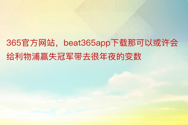 365官方网站，beat365app下载那可以或许会给利物浦赢失冠军带去很年夜的变数