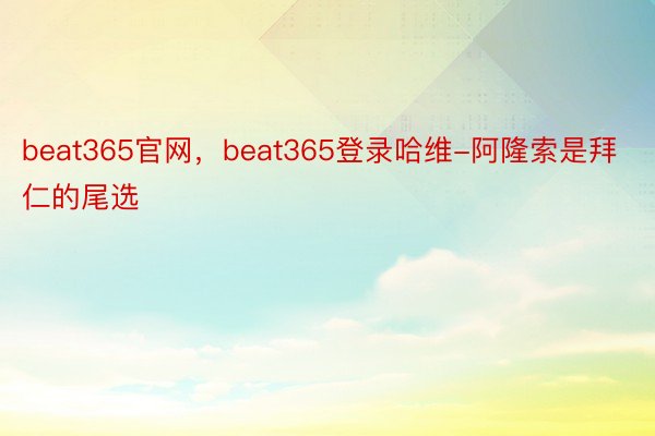 beat365官网，beat365登录哈维-阿隆索是拜仁的尾选