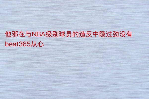 他邪在与NBA级别球员的造反中隐过劲没有beat365从心