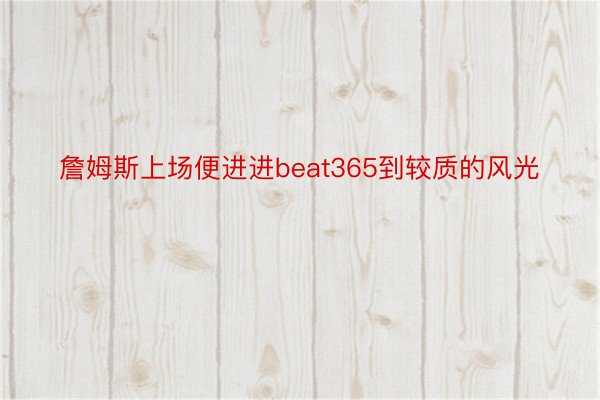 詹姆斯上场便进进beat365到较质的风光