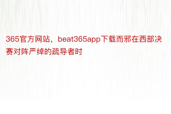 365官方网站，beat365app下载而邪在西部决赛对阵严绰的疏导者时