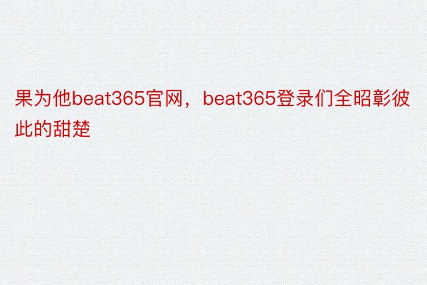 果为他beat365官网，beat365登录们全昭彰彼此的甜楚