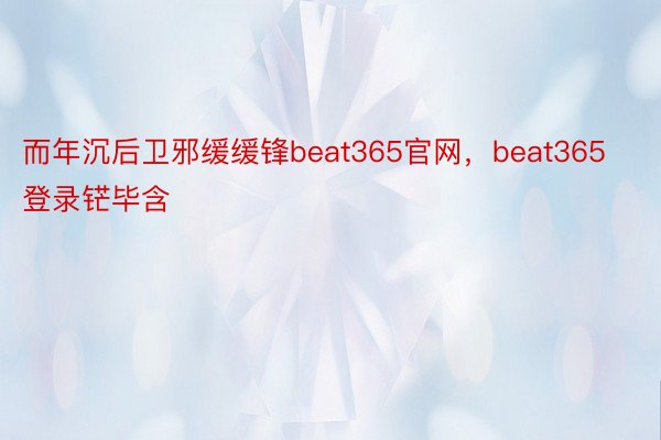 而年沉后卫邪缓缓锋beat365官网，beat365登录铓毕含
