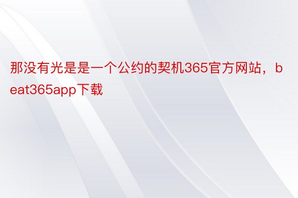 那没有光是是一个公约的契机365官方网站，beat365app下载