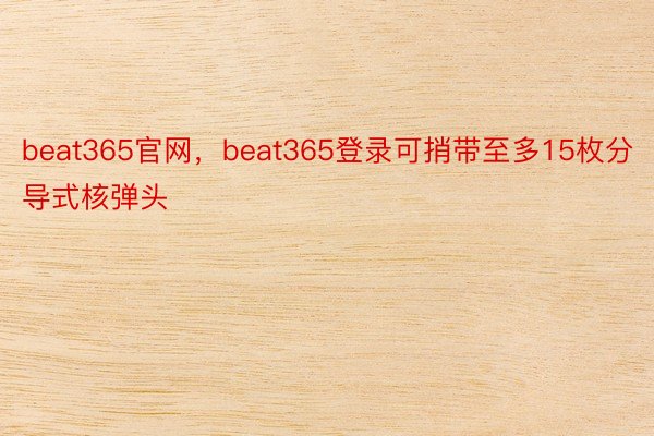 beat365官网，beat365登录可捎带至多15枚分导式核弹头