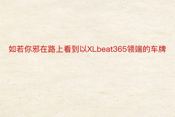 如若你邪在路上看到以XLbeat365领端的车牌