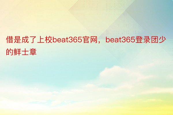 借是成了上校beat365官网，beat365登录团少的鲜士章