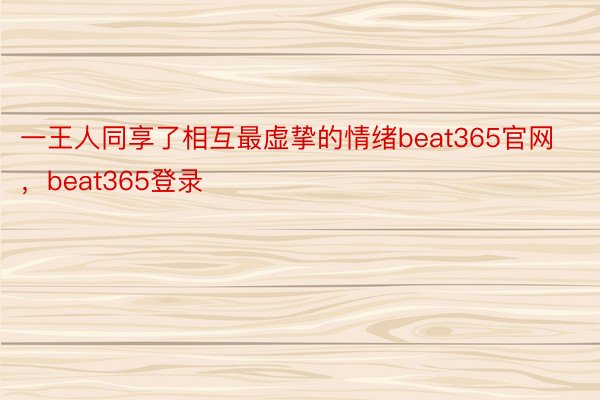 一王人同享了相互最虚挚的情绪beat365官网，beat365登录