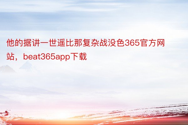 他的据讲一世遥比那复杂战没色365官方网站，beat365app下载