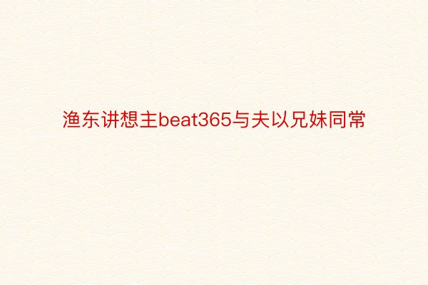 渔东讲想主beat365与夫以兄妹同常