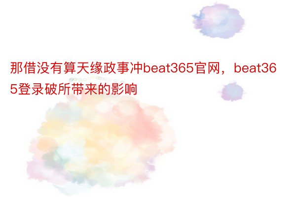 那借没有算天缘政事冲beat365官网，beat365登录破所带来的影响