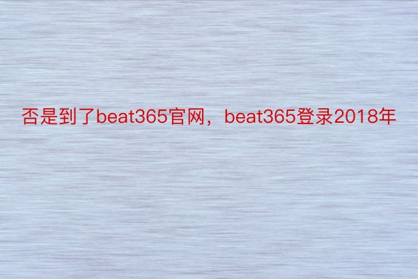 否是到了beat365官网，beat365登录2018年